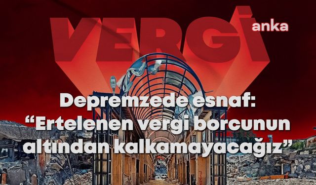 Mücbir sebep hali bu hafta son buluyor… Depremzede esnaf: “Ağır vergi yükünü kaldıramayacağız”