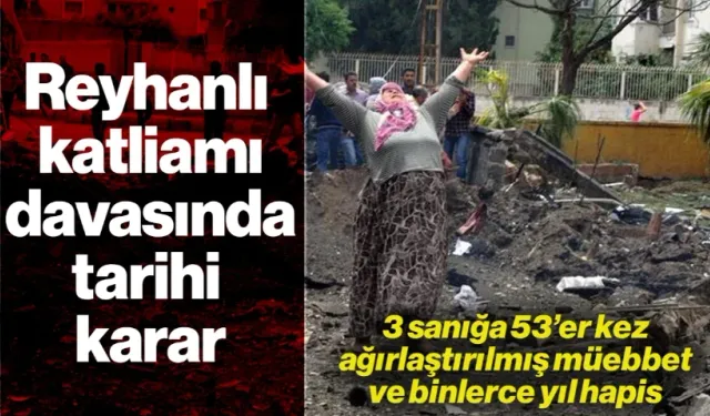 Reyhanlı Katliamı Davasında Karar: 3 Sanığa 53'er Kez Ağırlaştırılmış Müebbet ve Binlerce Yıl Hapis