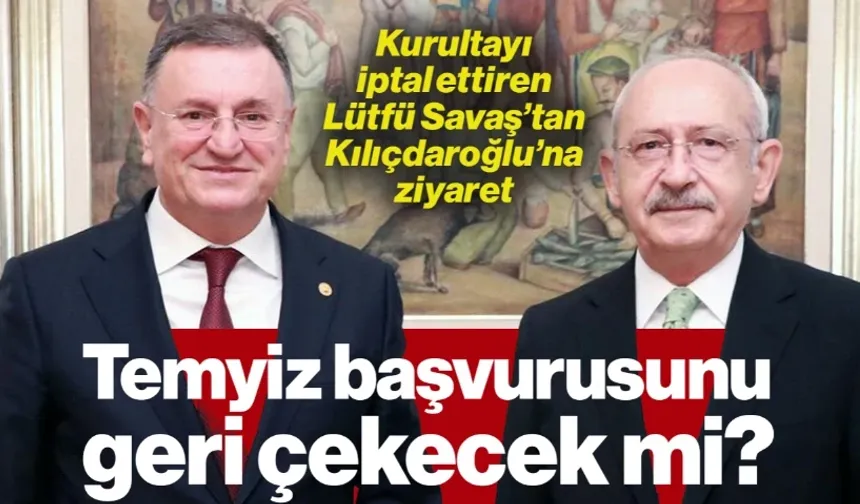 Kurultayı İptal Ettiren Lütfü Savaş'tan Kılıçdaroğlu'na Ziyaret: 'Uzlaşı Sağlanırsa Temyiz Geri Çekilir'